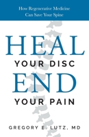 Heal Your Disc, End Your Pain: How Regenerative Medicine Can Save Your Spine 1544537212 Book Cover