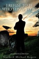 I Refuse to Be Who I Used to Be!: A Conscious Decision 1512789526 Book Cover