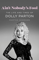 Ain't Nobody's Fool: The Life and Times of Dolly Parton 1250286859 Book Cover