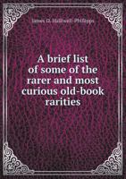 A Brief List of Some of the Rarer and Most Curious Old-Book Rarities 1022113402 Book Cover