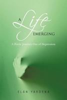 A Life Emerging: A Poetic Journey Out of Depression 1462058418 Book Cover