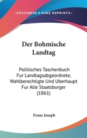 Der Bohmische Landtag: Politisches Taschenbuch Fur Landtagsabgeordnete, Wahlberechtigte Und Uberhaupt Fur Alle Staatsburger (1861) 1160427690 Book Cover