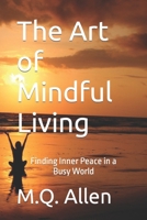 The Art of Mindful Living: Finding Inner Peace in a Busy World B0C7T7RFQK Book Cover