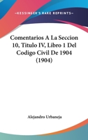 Comentarios A La Seccion 10, Titulo IV, Libro 1 Del Codigo Civil De 1904 (1904) 1160343705 Book Cover