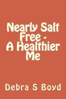 Nearly Salt Free - A Healthier Me 1534925015 Book Cover
