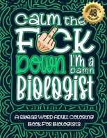 Calm The F*ck Down I'm a biologist: Swear Word Coloring Book For Adults: Humorous job Cusses, Snarky Comments, Motivating Quotes & Relatable biologist Reflections for Work Anger Management, Stress Rel B08R22W2B2 Book Cover
