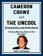 Cameron Crowe and The Uncool (Commentary and Reflections): Finding Meaning Beyond the Spotlight 1257031554 Book Cover
