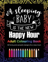 A Sleeping Baby Is The New Happy Hour Adult Colouring Book: 30 funny and sarcastic designs, gift for a new mum or mothers day B08WSFWZN3 Book Cover