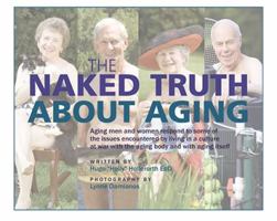 The Naked Truth About Aging: Aging men and women respond to some of the issues encountered by living in a culture at war with the aging body and with aging itself 1941573029 Book Cover