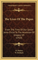 The Lives of the Popes: From the Time of Our Saviour Jesus Christ to the Accession of Gregory VII.; Written Originally in Latin (Classic Reprint) 0548755140 Book Cover