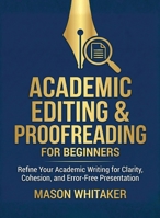 Academic Editing and Proofreading for Beginners: Refine Your Academic Writing for Clarity, Cohesion, and Error-Free Presentation (For Beginners (For Beginners)) B0GF5HYPNY Book Cover