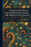 Fugitive Notes on Certain Cantatas and the Motets of J.S. Bach 1025353471 Book Cover