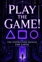 Play The Game: The Instruction Manual for Earth B0H9M9HSBD Book Cover