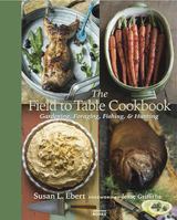 The Field to Table Cookbook: Gardening, Foraging, Fishing, & Hunting 1599621320 Book Cover