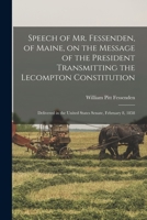 Speech of Mr. Fessenden, of Maine, on the Message of the President Transmitting the Lecompton Constitution: Delivered in the United States Senate, February 8, 1858 (Classic Reprint) 1013485505 Book Cover