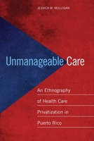 Unmanageable Care: An Ethnography of Health Care Privatization in Puerto Rico 0814770312 Book Cover