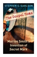The Gospel Hoax: Morton Smith's Invention of Secret Mark 1932792481 Book Cover