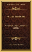 As God Made Her: A Story Of A Fair Californian 1177829029 Book Cover