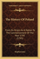 The History of Poland: From Its Origin As a Nation to the Commencement of the Year 1795. to Which Is Prefixed an Accurate Account of the Geography and Government of That Country, and the Customs and M 1357406932 Book Cover