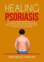 Healing Psoriasis: The Ultimate Guide on How to Cure Psoriasis Naturally, Discover All the Natural Treatments For Psoriasis and Psoriatic 6069837568 Book Cover
