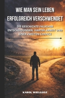 Wie man sein Leben erfolgreich verschwendet: Die Geschichte falscher Entscheidungen, harter Arbeit und einer zweiten Chance (German Edition) B0GTL86YJL Book Cover