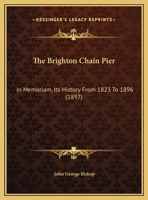 The Brighton Chain Pier: In Memoriam: Its History from 1823 to 1896, with a Biographical Notice of Sir Samuel Brown, Its Designer and Constructor 1241695903 Book Cover