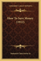 How to Save Money; The Care of Money--Plain Facts About Every Kind of Investment--an Expose of The 1018256768 Book Cover