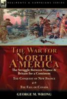 The War for North America: The Struggle Between France & Britain for a Continent, the Conquest of New France and the Fall of Canada 1782825525 Book Cover