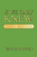 If We Only Knew: Ignorance May Not Be Bliss 1664276084 Book Cover
