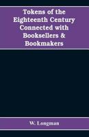 Tokens Of The Eighteenth Century Connected With Booksellers And Bookmakers: Authors, Printers, Publishers, Engravers And Paper Makers 9353608880 Book Cover