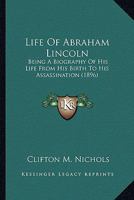 Life of Abraham Lincoln; Being a Biography of His Life From His Birth to His Assassination; Also a Record of His Ancestors, and a Collection of Anecdotes Attributed to Lincoln 1022295845 Book Cover