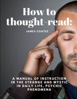 How to thought-read: A manual of instruction in the strange and mystic in daily life, psychic phenomena 1805479288 Book Cover