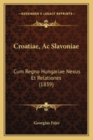 Croatiae, Ac Slavoniae: Cum Regno Hungariae Nexus Et Relationes (1839) 1167620216 Book Cover
