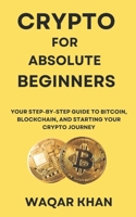 Crypto for Absolute Beginners: Your Step-by-Step Guide to Bitcoin, Blockchain, and Starting Your Crypto Journey B0DV3WV2DV Book Cover