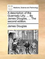 A description of the Guernsey Lilly. ... By James Douglas, ... The second edition. 1170415067 Book Cover