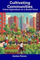 Cultivating Communities: Urban Agriculture as a Social Force B0CFD6KJ3C Book Cover