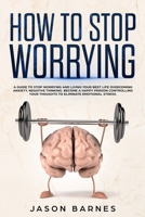 How to Stop Worrying: A Guide to Stop Worrying and Living Your Best Life Overcoming Anxiety, Negative Thinking and Emotional Stress.Control Your Thoughts and Find Your Happiness Again 1801155364 Book Cover