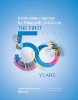International Agency for Research on Cancer: The First 50 Years, 1965-2015 9283204409 Book Cover
