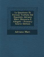 La Questione Di Firenze, Trattata Dal Deputato Adriano Mari: Memoria E Allegati (Classic Reprint) 1148539808 Book Cover