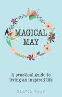 Magical May: A Practical Guide to Living an Inspired Life 1504306236 Book Cover