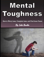 Mental Toughness: How to Worry Less, Complain Less, and Find Inner Peace B084Z4Z7BS Book Cover