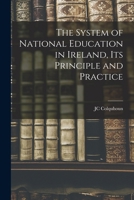 The System Of National Education In Ireland: Its Principle And Practice 1018563326 Book Cover