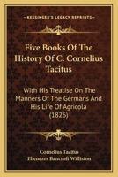 Five Books Of The History Of C. Cornelius Tacitus: With His Treatise On The Manners Of The Germans And His Life Of Agricola 1165430436 Book Cover