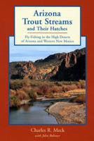 Arizona Trout Streams and Their Hatches: Fly-Fishing in the High Deserts of Arizona and Western New Mexico 0881504238 Book Cover