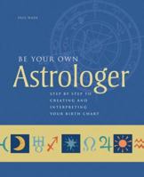 Be Your Own Astrologer: Step by Step to Creating & Interpreting Your Birth Chart 1402736010 Book Cover