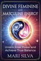 Divine Feminine and Masculine Energy: Unlock Inner Power and Achieve True Balance B0DLLDGBFS Book Cover