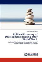Political Economy of Development Banking after World War II: Analysis of the Industrial Development Bank of Turkey During the 1950-1953 Period 384651389X Book Cover