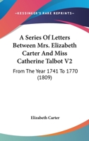 A Series Of Letters Between Mrs. Elizabeth Carter And Miss Catherine Talbot V2: From The Year 1741 To 1770 1436749026 Book Cover