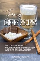 Fancy Coffee Recipes: So You Can Make Your Favorite Coffee Shop Drinks at Home B09918FG63 Book Cover