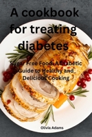 A cookbook for treating diabetes: Sugar Free Food: A Diabetic Guide to Healthy and Delicious Cooking B0CCZYVZ19 Book Cover